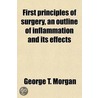 First Principles Of Surgery, An Outline Of Inflammation And Its Effects door George T. Morgan