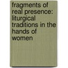 Fragments Of Real Presence: Liturgical Traditions In The Hands Of Women by Teresa Berger