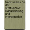Franz Kafkas "In Der Strafkolonie" - Klassifizierung Und Interpretation by Andreas Hackert