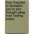 From Frazzled To Fantastic! You'Re One Thought Away From Feeling Better