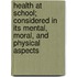 Health At School; Considered In Its Mental, Moral, And Physical Aspects