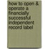 How To Open & Operate A Financially Successful Independent Record Label