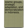 Islamic Groups, Strategic Adaptation, And Democratization In Indonesia. door Laiyee Leong