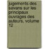 Jugements Des Savans Sur Les Principaux Ouvrages Des Auteurs, Volume 12