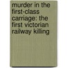 Murder In The First-Class Carriage: The First Victorian Railway Killing door Kate Colquhoun