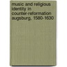 Music And Religious Identity In Counter-Reformation Augsburg, 1580-1630 door Alexander J. Fisher