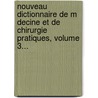 Nouveau Dictionnaire De M Decine Et De Chirurgie Pratiques, Volume 3... door E. Bailly