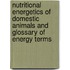 Nutritional Energetics Of Domestic Animals And Glossary Of Energy Terms