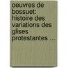 Oeuvres De Bossuet: Histoire Des Variations Des Glises Protestantes ... door Jacques B. Bossuet