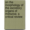 On The Morphology Of The Excretory Organs Of Metazoa; A Critical Review door Thomas Harrison Montgomery