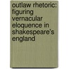 Outlaw Rhetoric: Figuring Vernacular Eloquence In Shakespeare's England by Jenny C. Mann