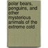 Polar Bears, Penguins, And Other Mysterious Animals Of The Extreme Cold