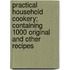 Practical Household Cookery; Containing 1000 Original And Other Recipes