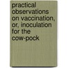 Practical Observations On Vaccination, Or, Inoculation For The Cow-Pock by John Redman Coxe