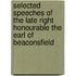 Selected Speeches Of The Late Right Honourable The Earl Of Beaconsfield