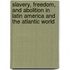 Slavery, Freedom, And Abolition In Latin America And The Atlantic World door Christopher Schmidt-Nowara