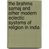 The Brahma Samaj And Other Modern Eclectic Systems Of Religion In India