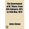 The Government Of M. Thiers; From 8Th February, 1871, To 24Th May, 1873 by Jules Simon