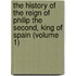 The History Of The Reign Of Philip The Second, King Of Spain (Volume 1)