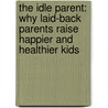 The Idle Parent: Why Laid-Back Parents Raise Happier And Healthier Kids door Tom Hodgkinson