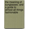 The Meaning Of Sunglasses: And A Guide To Almost All Things Fashionable door Hadley Freeman