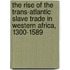 The Rise Of The Trans-Atlantic Slave Trade In Western Africa, 1300-1589