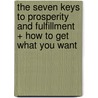 The Seven Keys to Prosperity and Fulfillment + How to Get What You Want by Bob Griswold