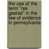 The Use Of The Term "Res Gestae" In The Law Of Evidence In Pennsylvania by Henry Sandwith Drinker