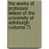 The Works Of Professor Wilson Of The University Of Edinburgh (Volume 7)