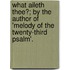 What Aileth Thee?; By The Author Of 'Melody Of The Twenty-Third Psalm'.