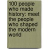 100 People Who Made History: Meet The People Who Shaped The Modern World door Ben Gilliland