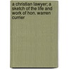 A Christian Lawyer; A Sketch Of The Life And Work Of Hon. Warren Currier door George Crawford Adams