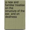 A New And Familiar Treatise On The Structure Of The Ear, And On Deafness door Alphonso William Webster