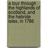 A Tour Through The Highlands Of Scotland, And The Hebride Isles, In 1786 by John Knox