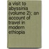 A Visit To Abyssinia (Volume 2); An Account Of Travel In Modern Ethiopia
