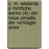 C. M. Wielands S Mmtliche Werke (4); Der Neue Amadis. Der Verklagte Amor