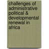 Challenges Of Administrative Political & Developmental Renewal In Africa door John W. Forje