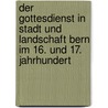 Der Gottesdienst in Stadt und Landschaft Bern im 16. und 17. Jahrhundert by Alfred Ehrensperger
