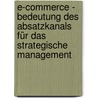 E-Commerce - Bedeutung Des Absatzkanals Für Das Strategische Management door Sascha Kurth