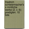 Friedrich Schleiermacher's S Mmtliche Werke (2, V. 6); Predigten. 10 Bde door Friedrich Schleiermacher