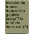 Histoire De France, Depuis Les Gaulois Jusqu'? La Mort De Louis Xvi. (3)