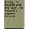 History, The Historian And The Nation. The Voice Of A Nigerian Historian by Obaro Ikime