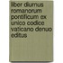 Liber Diurnus Romanorum Pontificum Ex Unico Codice Vaticano Denuo Editus