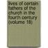 Lives Of Certain Fathers Of The Church In The Fourth Century (Volume 18)