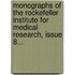 Monographs Of The Rockefeller Institute For Medical Research, Issue 8...