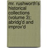 Mr. Rushworth's Historical Collections (Volume 3); Abridg'd And Improv'd door John Rushworth