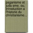Paganisme Et Juda Sme, Ou, Introduction A L'Historie Du Christianisme...