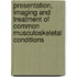 Presentation, Imaging And Treatment Of Common Musculoskeletal Conditions
