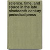 Science, Time, And Space In The Late Nineteenth-Century Periodical Press by James Mussell