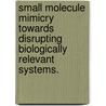 Small Molecule Mimicry Towards Disrupting Biologically Relevant Systems. by Christopher G. Cummings